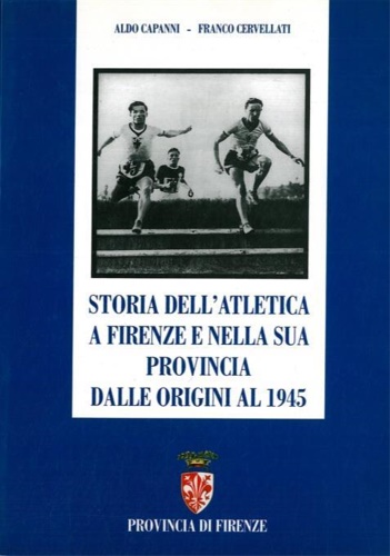 Storia dell' atletica Firenze e nella sua provincia dalle origini al 1945.