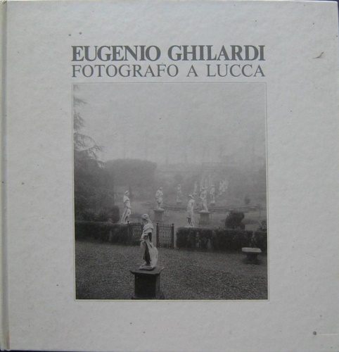 Eugenio Ghilardi fotografo a Lucca. 1935 - 1965.