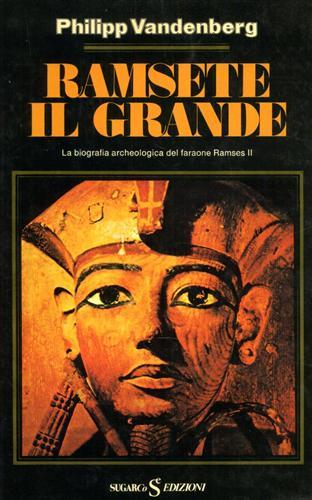 Vandenberg,Philipp. - Ramsete il Grande. La biografia archeologica del Faraone Ramses II.