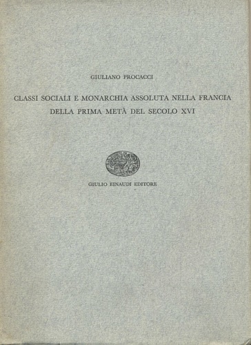 Procacci,Giuliano. - Classi sociali e monarchia assoluta nella Francia della prima met del secolo XVI.