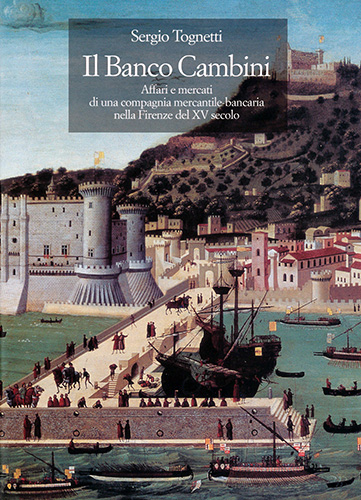 Tognetti,Sergio. - Il Banco Cambini. Affari e mercati di una compagnia mercantile-bancaria nella Firenze del XV secolo.