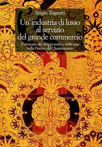 Tognetti,Sergio. - Unindustria di lusso al servizio del grande commercio. Il mercato dei drappi serici e della seta nella Firenze del Quattrocento.