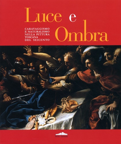 Catalogo della Mostra: - Luce e ombra. Caravaggismo e naturalismo nella pittura toscana del Seicento.