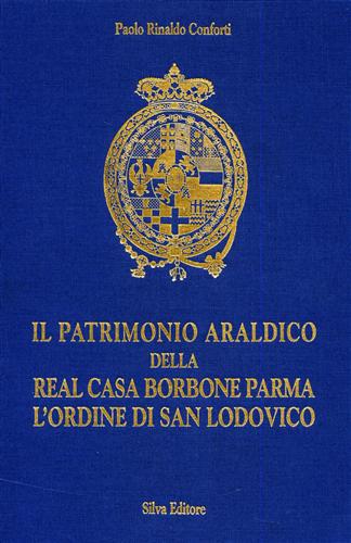 Conforti,Paolo Rinaldo. - Il patrimonio araldico della Real Casa Borbone Parma L'Ordine di San Lodovico.