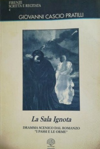 Casci Pratilli,Giovanni. - La sala ignota. Dramma scenico dal romanzo I passi e le orme.