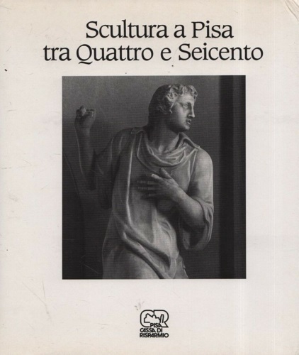 Ciardi,Roberto Paolo. Casini,Claudio. Torgiorgi Tomasi,Lucia. - Scultura a Pisa tra Quattro e Seicento.