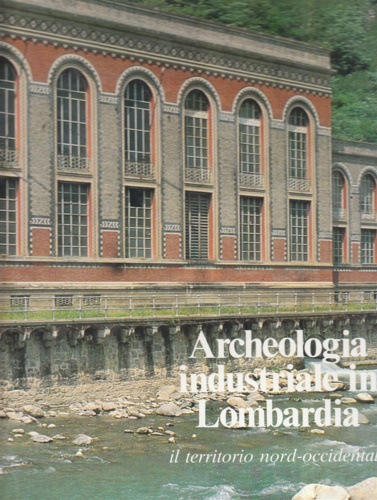 Mioni,Alberto. Negri,Antonello. Negri,Massimo e altri (a cura di). - Archeologia industriale in Lombardia. Il territorio nord-occidentale.
