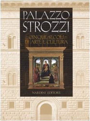 Bigazzi,I. Paolozzi Strozzi,B. Desideri,L. e altri. - Palazzo Strozzi. Cinque secoli di Arte e Cultura.