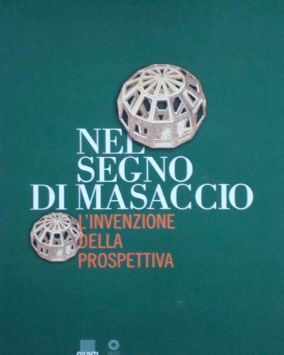 Catalogo della Mostra: - Nel segno di Masaccio. L'invenzione della prospettiva.