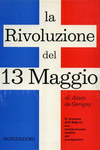 De Serigny,Alain. - La rivoluzione del 13 maggio. Il dramma dell'Algeria con testimonianze inedite dei protagonisti.