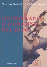Hancock,H.Irving. Higashi,Katsukuma. - JigoroKano e l'origine del Judo.