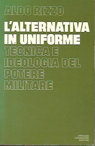 Rizzo,Aldo. - L'alternativa in uniforme: tecnica e ideologia del potere militare.