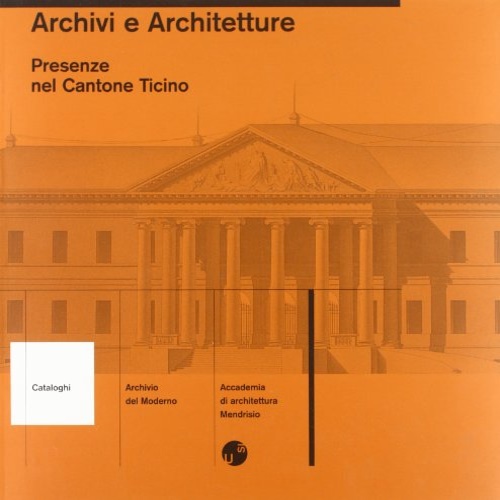 Tedeschi,Letizia. Oechslin,Werner. Maurer,Bruno. Frey,Pierre, altri. - Archivi e architetture. Presenze nel Cantone Ticino.