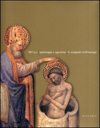 Catalogo della Mostra: - 387 d.c. Ambrogio e Agostino. Le sorgenti dell'Europa.