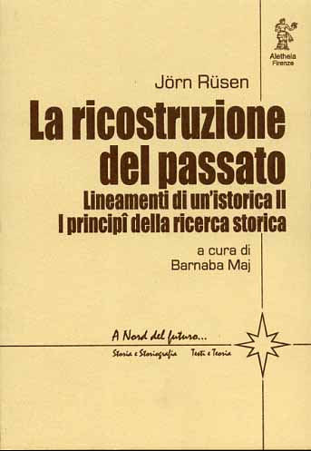 Rusen,Jorn. - La ricostruzione del passato. Lineamenti di un'istorica. II: I principi della ricerca storica.