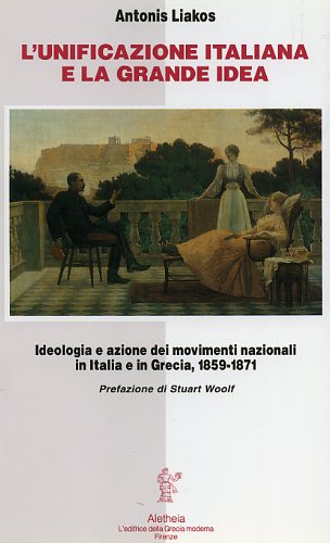 Liakos,Antonis. - L'Unificazione italiana e la grande idea. Ideologia e azione dei movimenti nazionali in Italia e in Grecia 1859-1871.