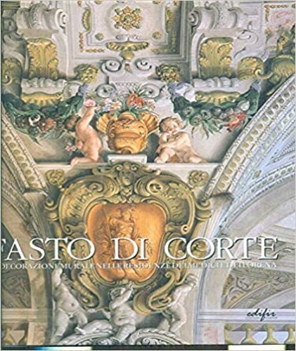 Acanfora,E. Barbolani,N. Bastogi,N. Chiavacci,M.ed altri. - Fasto di Corte. La decorazione murale nelle residenze dei Medici e dei Lorena. Vol.II: L'et di Ferdinando II de' Medici. (1628-1670).
