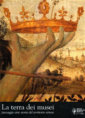 Detti,Tommaso (a cura di). - La terra dei musei. Paesaggio, arte, storia del territorio senese.