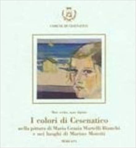 Catalogo della Mostra: - I colori di Cesenatico nella pittura di Maria Grazia Martelli Bianchi negli scritti di Marino Moretti.