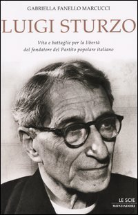 Fanello Marcucci,Gabriella. - Luigi Sturzo. Vita e battaglie per la libert del fondatore del Partito Popolare Italiano.