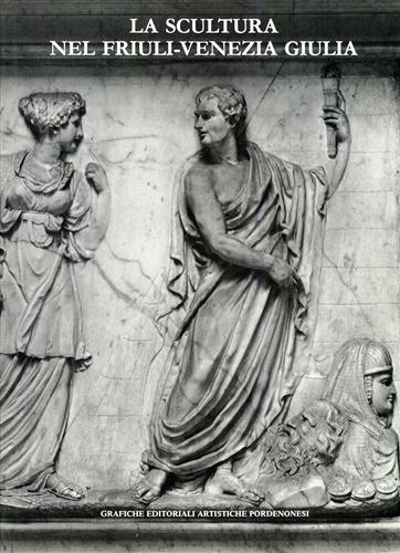 Bergamini,Giuseppe. Goi,Paolo. Pavanello,Giuseppe. Brussich,Gabriell - La scultura nel Friuli-Venezia Giulia. II. Dal Quattrocento al Novecento.
