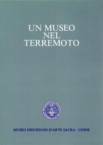 Museo Diocesano d'Arte Sacra - Udine. - Un museo nel terremoto. L'intervento del Museo Diocesa