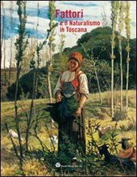 Catalogo della Mostra: - Fattori e il Naturalismo in Toscana. La straordinaria parabola arti