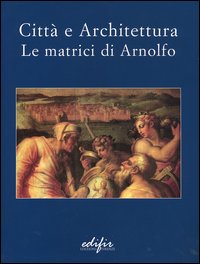 Catalogo della Mostra: - Citt e architettura. Le matrici di Arnolfo.