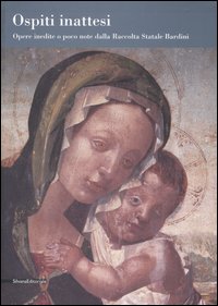 Catalogo della Mostra: - Ospiti inattesi. Opere inedite o poco note dalla Raccolta Statale Bardini.