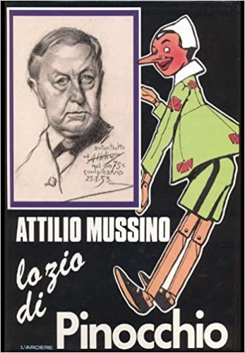 Caroglio V.(testi a cura di). - Attilio Mussino lo zio di Pinocchio. La vita, la figura e l'Opera del grande illustratore del famoso Burattino.