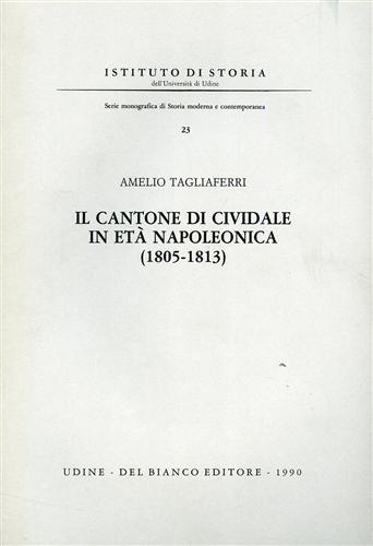 Tagliaferri,Amelio. - Il Cantone di Cividale in et napoleonica 1805-1813.