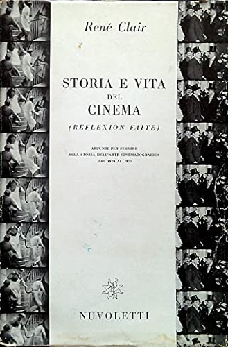 Clair,Ren. - Storia e vita del cinema (reflexion faite). Appunti per servire alla stori