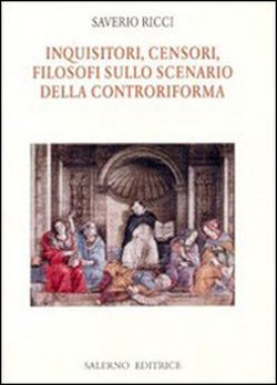 Ricci,Saverio. - Inquisitori, censori, filosofi sullo scenario della Controriforma.