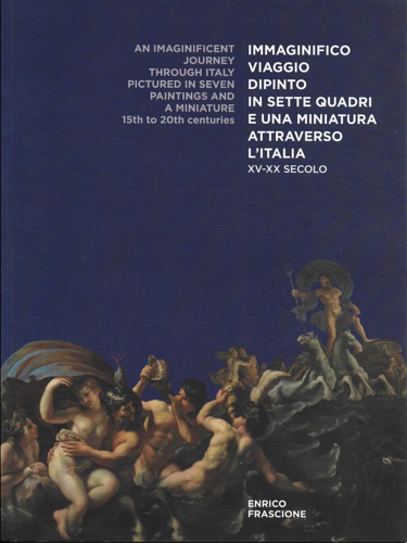 Catalogo della Mostra: - Immaginifico viaggio dipinto in sette quadri e una miniatura attraverso l 'Italia. XV-XX secolo.