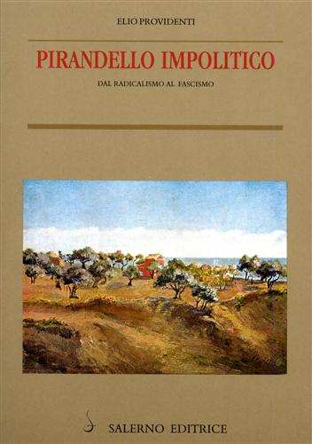 Providenti,Elio. - Pirandello impolitico. Dal radicalismo al Fascismo.