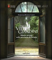 Lepore, Francesca Romana. - Storie di ville e giardini. Dimore private nella provincia di Perugia, Vol.I.