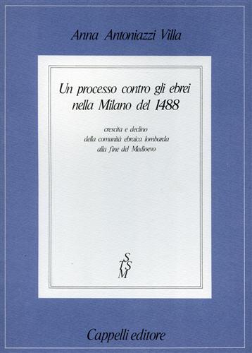 Antoniazzi Villa,Anna. - Un processo contro gli ebrei nella Milano del 1488. Crescita e declino della comunit ebraica lombarda alla fine del Medioevo.