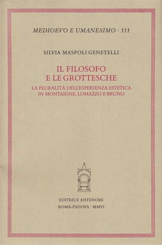 Maspoli Genetelli,Silvia. - Il filosofo e le grottesche. Lesperienza estetica in Montaigne, Lomazzo e Giordano Bruno.