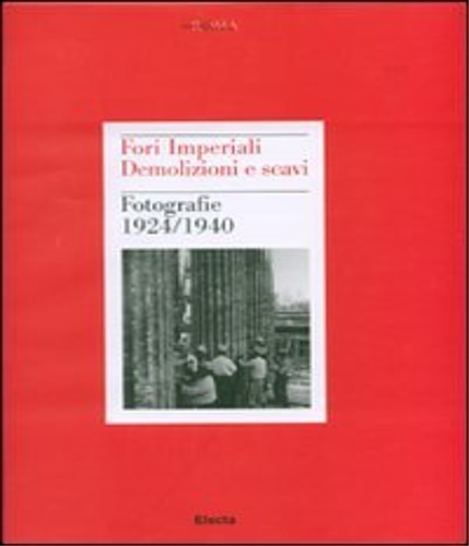 -- - Fori Imperiali. Demolizioni e scavi. Fotografie 1924-1940.