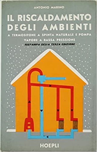 Marino,Antonio. - Il riscaldamento degli ambienti, a termosifone,a spinta naturale e pompa vapore,a pressione.