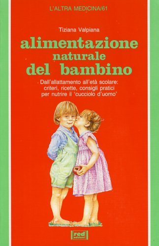 Valpiana,Cristiana. - Alimentazione naturale del bambino. Dall'allattamento all'et scolare: Criteri, ricette, consigli pratici.