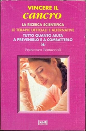 Bottaccioli,Francesco. - Vincere il cancro. La ricerca scientifica. Le terapie ufficiali e alternative. Tutto quanto aiuta a prevenirlo e a combatterlo.