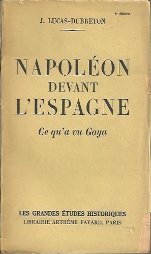 Lucas-Dubreton,Jean. - Napoleon devant l'Espagne. Ce qu'a vu Goya.