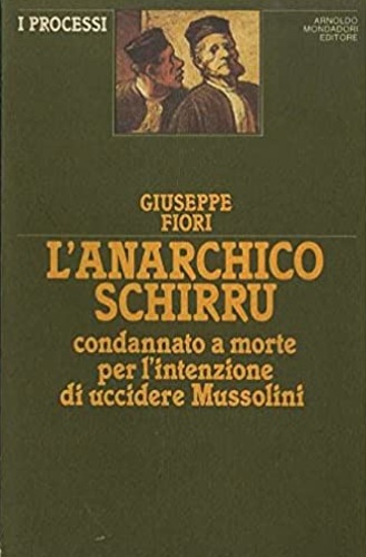 Fiori,Giuseppe. - L'anarchico Schirru condannato a morte per l'intenzione di uccidere Mussolini.