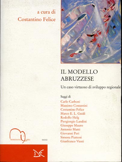 Felice,Costantino. (a cura di). - Il modello abruzzese. Un caso virtuoso di sviluppo regionale.