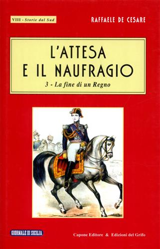 De Cesare,Raffaele. - L'attesa e il naufragio. Vol.III: La fine di un Regno.