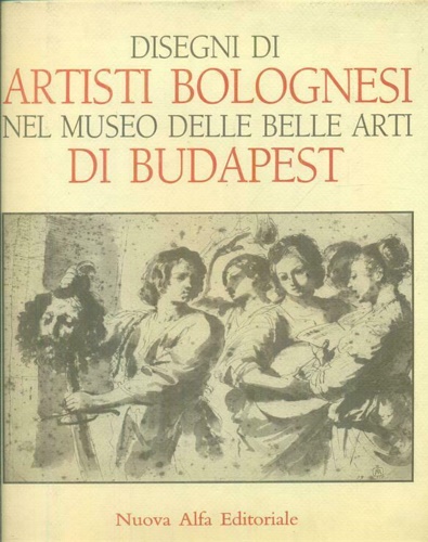 Czre,Andrea. - Disegni di Artisti bolognesi nel Museo delle Belle Arti di Budapest.