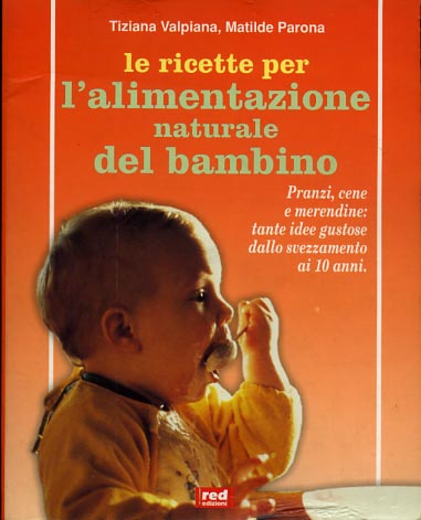 Valpiana,Tiziana. Parona,Matilde. - Le Ricette per l'alimentazione naturale del bambino. Pranzi, cene e merendine: tante idee gustose dallo svezzamento ai 10 anni.