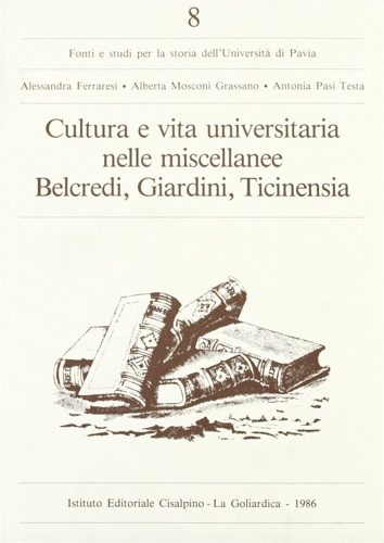 Ferraresi,Alessandra. Mosconi Grassano,Alberta. Pasi Testa,Antonia. - Cultura e vita universitaria nelle miscellanee Belcredi, Giardini, Ticinensia.