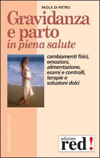 Di Pietro,Paola. - Gravidanza e parto in piena salute. Cambiamenti fisici, emozioni, alimentazione, esami e controlli, terapie e soluzioni dolci.